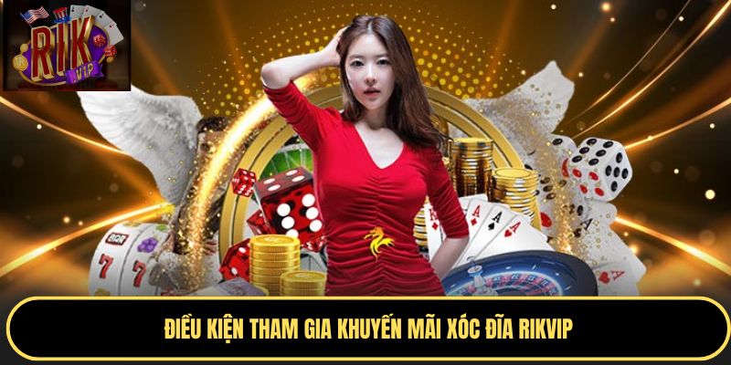 Điều kiện tham gia ưu đãi Xóc Đĩa RIKVIP